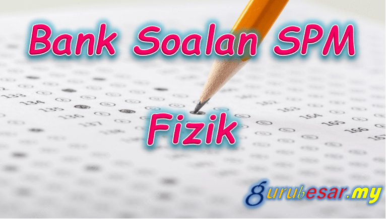 Bank Soalan SPM Fizik  GuruBesar.my