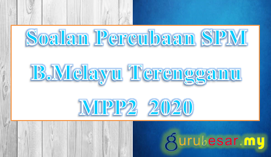 Soalan Percubaan Spm B Melayu Terengganu Mpp2 2020 Gurubesar My