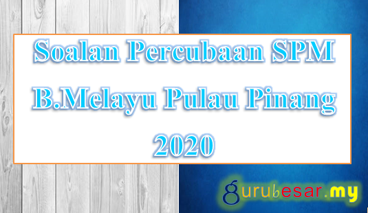Soalan Percubaan SPM B.Melayu Pulau Pinang 2020  GuruBesar.my