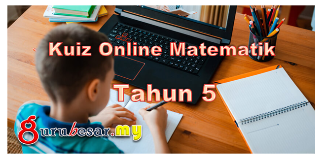 Kuiz Online Matematik Tahun 5  GuruBesar.my