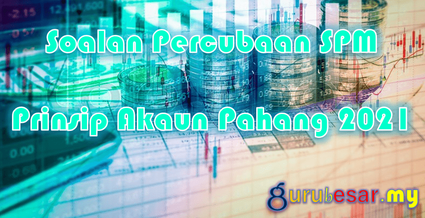 Soalan Percubaan SPM Prinsip Akaun Pahang 2021  GuruBesar.my