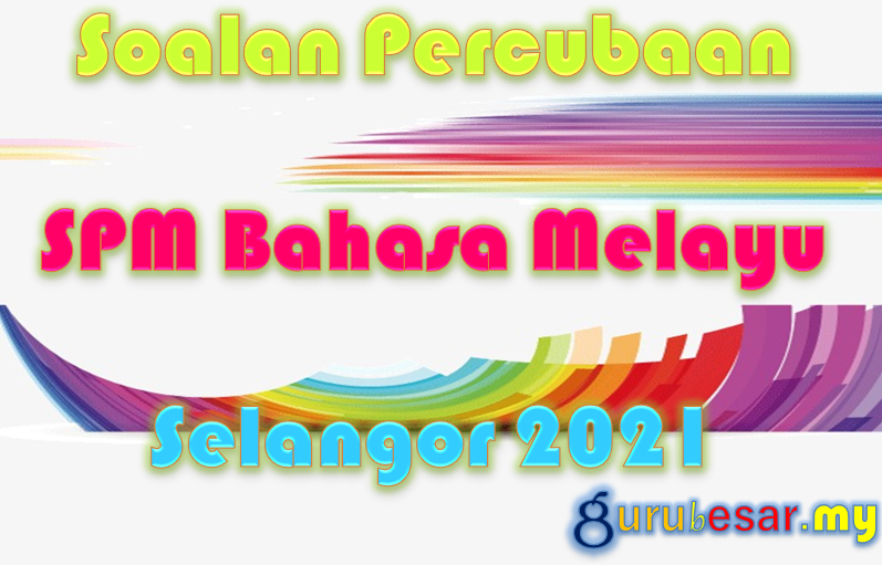 Soalan Percubaan SPM Bahasa Melayu Selangor 2021  GuruBesar.my