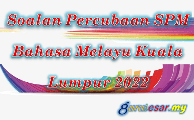 Soalan Percubaan SPM Bahasa Melayu Kuala Lumpur 2022