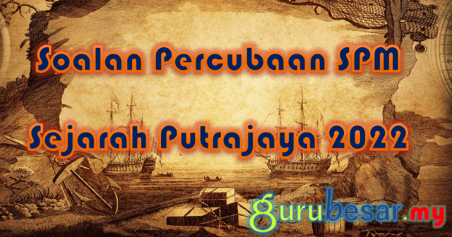 Soalan Percubaan SPM Sejarah Putrajaya 2022