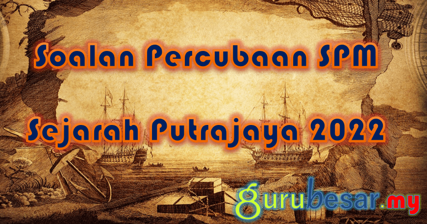 Soalan Percubaan SPM Sejarah Putrajaya 2022  GuruBesar.my