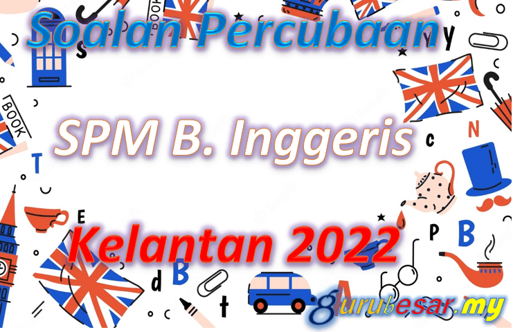 Soalan Percubaan SPM B. Inggeris Kelantan 2022  GuruBesar.my