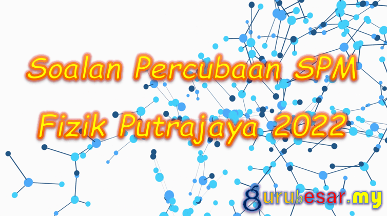 Soalan Percubaan SPM Fizik Putrajaya 2022  GuruBesar.my