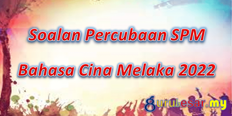 Soalan Percubaan SPM Bahasa Cina Melaka 2022  GuruBesar.my